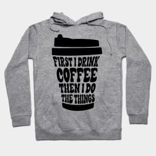 First I Drink The Coffee Then I Do The Things Hoodie